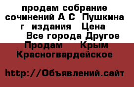 продам собрание сочинений А.С. Пушкина 1938г. издания › Цена ­ 30 000 - Все города Другое » Продам   . Крым,Красногвардейское